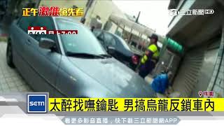 太醉找嘸鑰匙　男搞烏龍反鎖車內｜三立新聞台