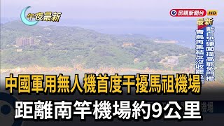 首例! 中國軍用無人機闖馬祖南竿機場　干擾 2航班延誤－民視新聞