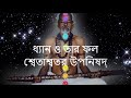 ধ্যান ও তার ফল শ্বেতাশ্বতর উপনিষদ shwetashwtar upanishad ch 2 sasanka sekhar peace foundation