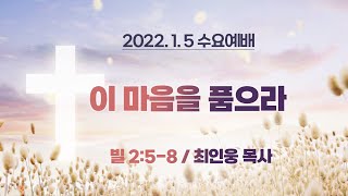 [수요예배] 이 마음을 품으라 I 빌 2:5-8 I 최인웅 목사 I 2022.1.5