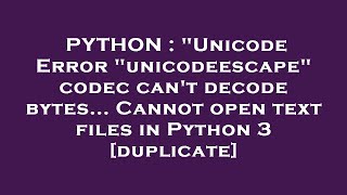 PYTHON : "Unicode Error "unicodeescape" codec can't decode bytes... Cannot open text files in Python