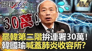 關鍵時刻精選│罷韓第二階段拚連署30萬 韓國瑜喊蓋武漢肺炎收容所？- 劉寶傑 李正皓 姚惠珍 康仁俊 吳子嘉  王瑞德 高嘉瑜  黃世聰 韓佩穎 鍾小平