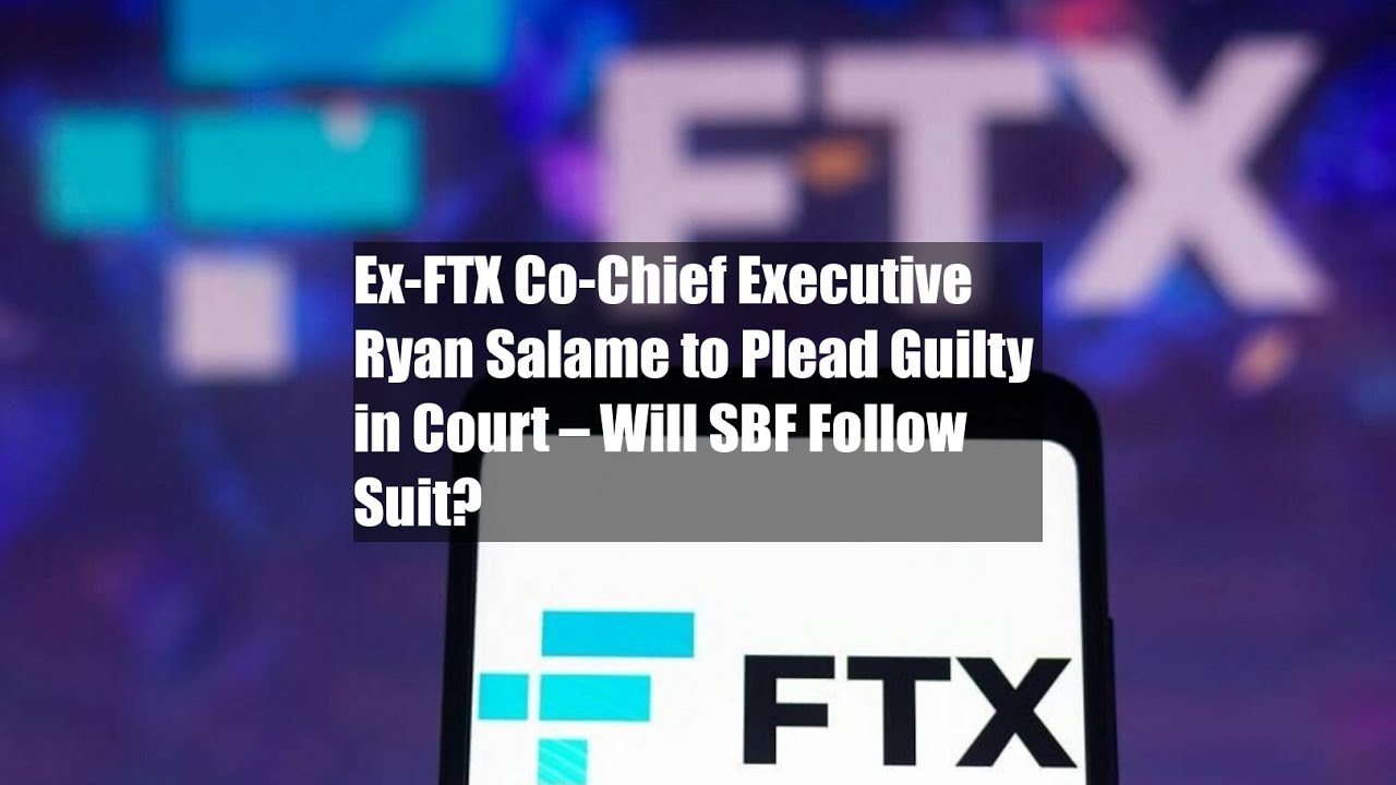 Ex-FTX Co-Chief Executive Ryan Salame To Plead Guilty In Court – Will ...