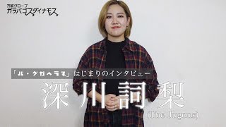 【深川詞梨編】『バ・グガヘラヌ』はじまりのインタビュー