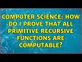 Computer Science: How do I prove that all primitive recursive functions are computable?