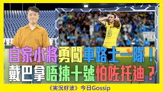 《実況好波》今日 Gossip｜2022-07-21｜自家小將勇闖車路士一隊！戴巴拿唔揀十號怕咗托迪？｜猜波台｜