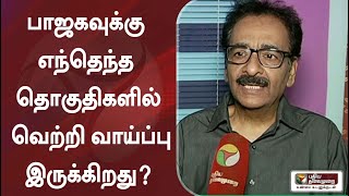 பாஜகவுக்கு எந்தெந்த தொகுதிகளில் வெற்றி வாய்ப்பு இருக்கிறது? - பத்திரிகையாளர் தராசு ஷ்யாம் விளக்கம்