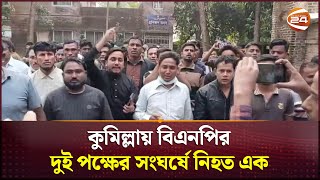 কুমিল্লায় বিএনপির দুই পক্ষের সংঘর্ষে নি*হ*ত এক | Cumilla | BNP | Channel 24