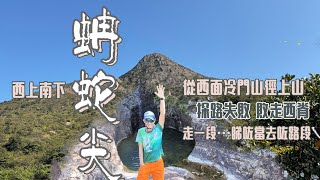 西上南落蚺蛇尖🐍[香港行山郊遊路線] 4k拍攝｜最冷門最難搞既上蚺蛇尖山徑｜西脊上山探路失敗｜走一段睇咗當去咗路段｜西貢行山郊遊路線