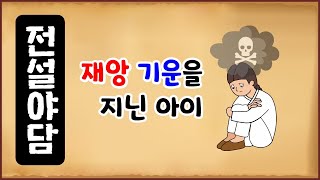 [전설야담 488] 재앙 기운을 지닌 아이 [옛날이야기 0310] [만물유래]