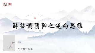 針經知行錄39 三五、解結調陰陽之逆向思維（针经知行录39 三五、解结调阴阳之逆向思维）樂道中醫 聞書院 有聲書丨乐道中医 闻书院 有声书