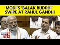 Prime Minister Modi Lok Sabha Speech | PM Modi's 'Balak Budhi' Jibe at Rahul Gandhi | N18V | News18