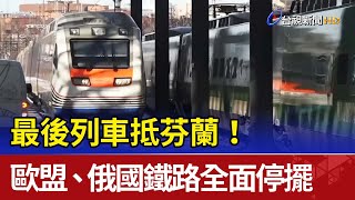 最後列車抵芬蘭！歐盟、俄國鐵路全面停擺