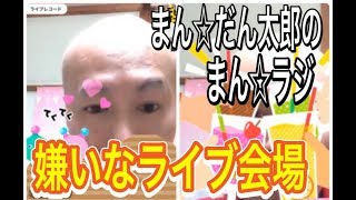 嫌いなライブ会場大発表‼︎【まん☆だん太郎のまん☆ラジ】