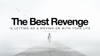 The Best Revenge Is Letting Go & Moving On With Your Life (Inspirational Speech)