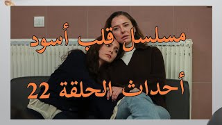 مسلسل قلب أسود أحداث الحلقة 22