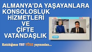 ALMANYA'DA YAŞAYANLARA KONSOLOSLUK HİZMETLERİ VE ÇİFTE VATANDAŞLIK