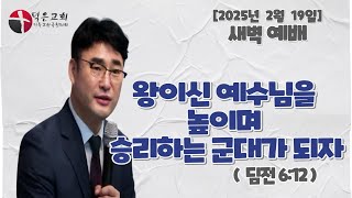 [오늘의 설교]  새벽 예배 l 2025년 2월 19일 l 왕이신 예수님을 높이며 승리하는 군대가 되자 l 딤전 6:12