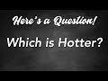 Here's a Question! - Which is Hotter?