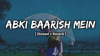 Abki Baarish Mein - Slowed + Reverb l Lofi
