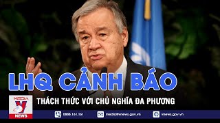 LHQ cảnh báo thách thức với chủ nghĩa đa phương - VNEWS