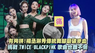 【舞琳】有夠拼!楊丞琳秀傳統舞腳磨破滲血 挑戰TWICE BLACKPINK歌曲也難不倒