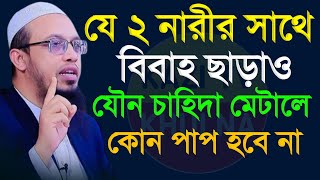 যে ২ নারীর সাথে বিবাহ ছাড়াও যৌন চাহিদা মেটালে কোন পাপ হবে না। শায়খ আহমাদুল্লাহ