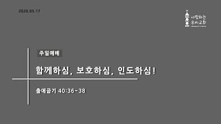 [2020.05.17]주일예배 / 함께하심, 보호하심, 인도하심! / 출애굽기 40:36~38 - 사랑하는우리교회 김현담임목사