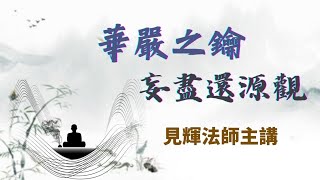 【華嚴之鑰-妄盡還源觀】22 修華嚴奧旨-妄盡還源觀 起六觀-多身入一境像觀 見輝法師 (雲端華嚴 三卷組第47部開始)