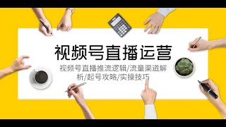 视频号直播运营，视频号直播推流逻辑/流量渠道解析/起号攻略/实操技巧