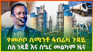 ሲሚንቶ ይቀንሳል? ስለ ነዳጅ እና ስኳር መልካም ዜና፣መሶቦ ሲሚንቶ ፋብሪካ |እስራኤል ዳንሳ |business | business idea| Gebeya