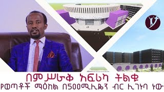 በምሥራቅ አፍሪካ ትልቁ የወጣቶች ማዕከል በ500ሚሊዬን ብር ሊገነባ ነው፡፡ MARSIL TV AUGUST 27,2018