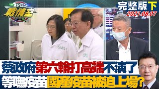 【完整版下集】蔡政府第六輪打高端不演了 等嘸疫苗國產疫苗被迫上場? TVBS戰情室 20210807