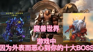 魔兽世界：游戏中因为外表而恶心到你的十大BOSS