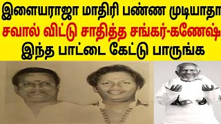 இளையராஜா மாதிரி பண்ண முடியாதா.சவால் விட்டு சாதித்த சங்கர்- கணேஷ்.இந்த பாட்டை கேட்டு பாருங்க_ mookkan