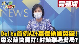 【大新聞大爆卦上】最近14例境外有13例是Delta 首例AZ+莫德納現突破性感染 病毒權威談Delta籲應盡速研議疫苗混打 靠封鎖恐撐不過變局? @大新聞大爆卦HotNewsTalk  20210910