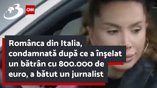 Românca din Italia, condamnată după ce a înşelat un bătrân cu 800.000 de euro, a bătut un jurnalist
