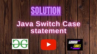 Java Switch Case statement || @GeeksforGeeks || Problem Solving || Solution || Gorakh Codes