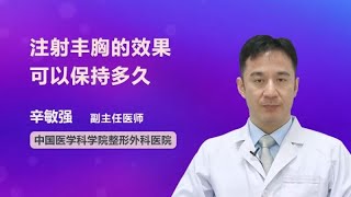 注射丰胸的效果可以保持多久？ 辛敏强 中国医学科学院整形外科医院