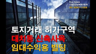 강남구 대치동 토지거래허가 규제지역 해제? 수혜지역 중대형빌딩매매 대치동 신축 사옥 또는 임대수익용 빌딩