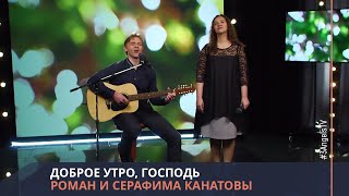 Роман и Серафима Канатовы - Доброе утро, Господь