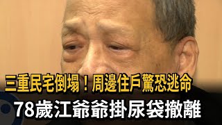 三重民宅倒塌 周邊住戶驚恐逃命 78歲江爺爺掛尿袋撤離－民視新聞