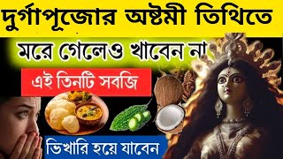 দুর্গাপুজোর অষ্টমী তিথিতে মরে গেলেও খাবেনা এই তিনটি খাবার। রোগে ভুগবেন জ্বলে মরবেন।