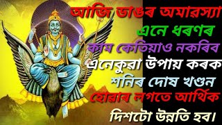 আজি ডাঙৰ অমাৱস্যা। এই কাম কেতিয়াও নকৰিব। এই উপায় কৰিলে শনিৰ দোষ খণ্ডন হয়।  আৰ্থিক দিশটো উন্নতি হব ।