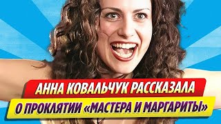 Актриса Анна Ковальчук рассказала о проклятии «Мастера и Маргариты»