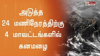 அடுத்த 24 மணிநேரத்திற்கு 4 மாவட்டங்களில் கனமழை... | Rain Forecast