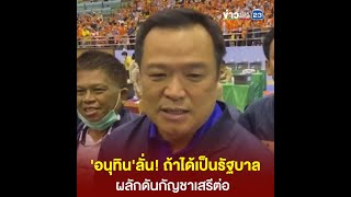 'อนุทิน'ลั่น! ถ้าได้เป็นรัฐบาล ผลักดันกัญชาเสรีต่อ