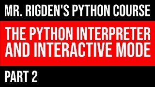 The python interpreter and interactive mode | Part 2 of Mr. Rigden's Python Course