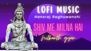 shiv me milna hai hansraj raghuwanshi song | Lofi music in hindi | Hansraj raghuwanshi | lofi music