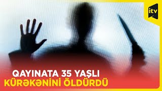 Ailə münaqişəsi qətlə bitdi | Qayınatanın kürəkənini öldürməsinin detalları